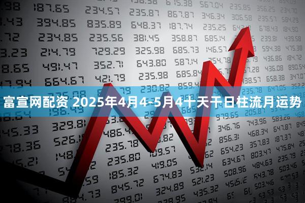 富宣网配资 2025年4月4-5月4十天干日柱流月运势