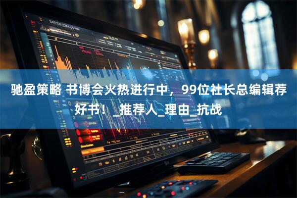驰盈策略 书博会火热进行中，99位社长总编辑荐好书！_推荐人_理由_抗战