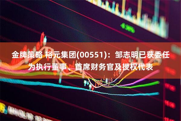 金牌策略 裕元集团(00551)：邹志明已获委任为执行董事、首席财务官及授权代表