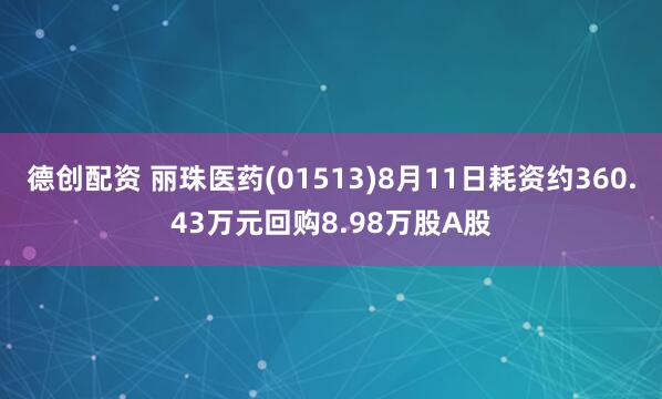 德创配资 丽珠医药(01513)8月11日耗资约360.43万元回购8.98万股A股