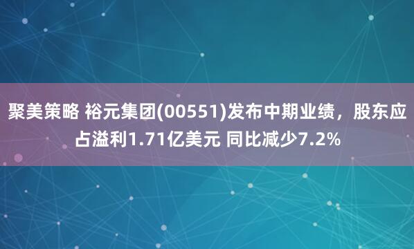 聚美策略 裕元集团(00551)发布中期业绩，股东应占溢利1.71亿美元 同比减少7.2%